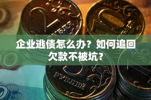 武汉企业逃债怎么办？如何追回欠款不被坑？