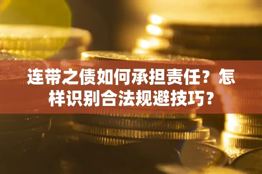 武汉连带之债如何承担责任？怎样识别合法规避技巧？