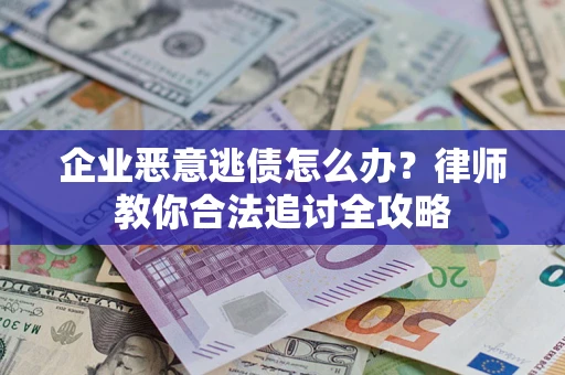 武汉企业恶意逃债怎么办？律师教你合法追讨全攻略