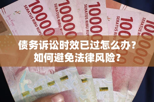 武汉债务诉讼时效已过怎么办？如何避免法律风险？