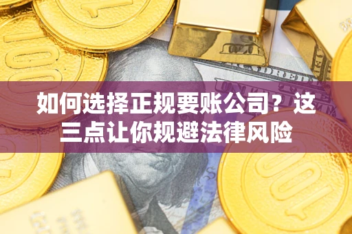 武汉如何选择正规要账公司？这三点让你规避法律风险