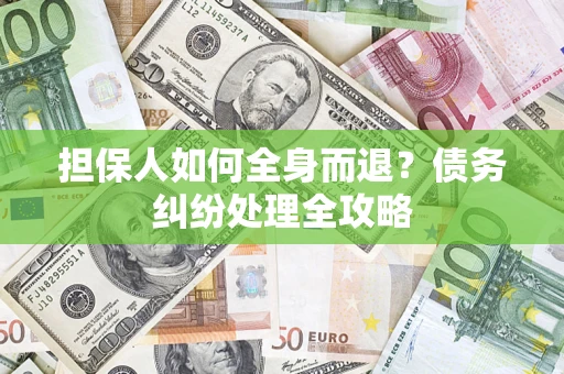 武汉担保人如何全身而退？债务纠纷处理全攻略