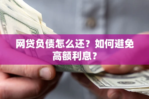武汉网贷负债怎么还？如何避免高额利息？