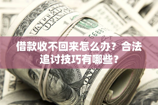 武汉借款收不回来怎么办？合法追讨技巧有哪些？