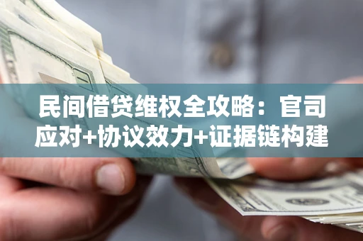武汉民间借贷维权全攻略：官司应对+协议效力+证据链构建指南