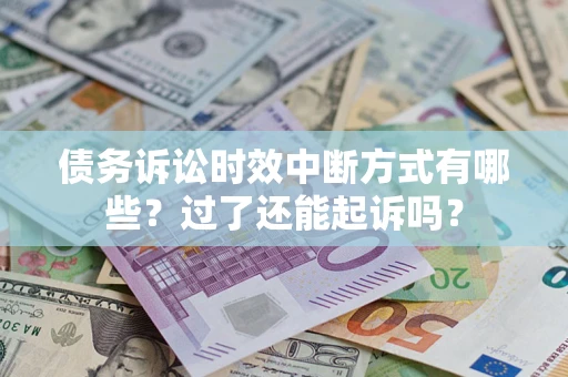 武汉债务诉讼时效中断方式有哪些？过了还能起诉吗？
