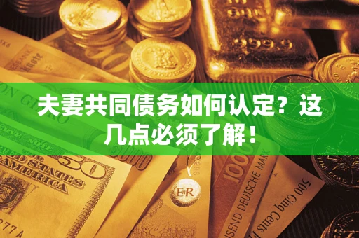 武汉夫妻共同债务如何认定？这几点必须了解！