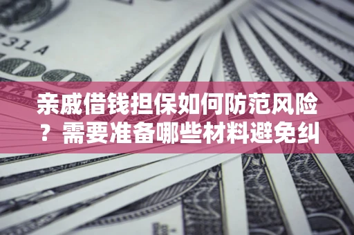 武汉亲戚借钱担保如何防范风险？需要准备哪些材料避免纠纷？