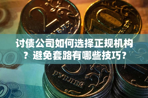 武汉讨债公司如何选择正规机构？避免套路有哪些技巧？