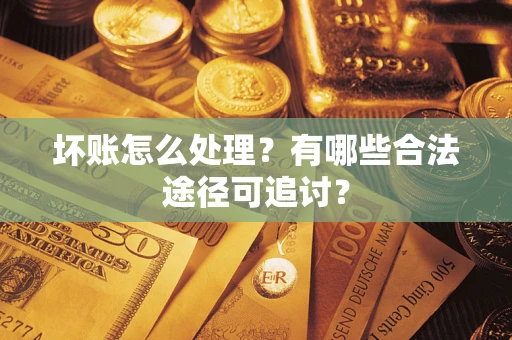 武汉坏账怎么处理？有哪些合法途径可追讨？