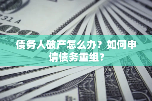 武汉债务人破产怎么办？如何申请债务重组？