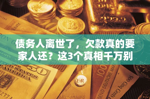 武汉债务人离世了，欠款真的要家人还？这3个真相千万别弄错