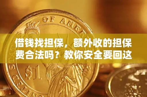 武汉借钱找担保，额外收的担保费合法吗？教你安全要回这笔钱