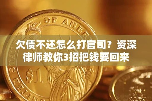 武汉欠债不还怎么打官司？资深律师教你3招把钱要回来