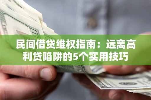 武汉民间借贷维权指南：远离高利贷陷阱的5个实用技巧