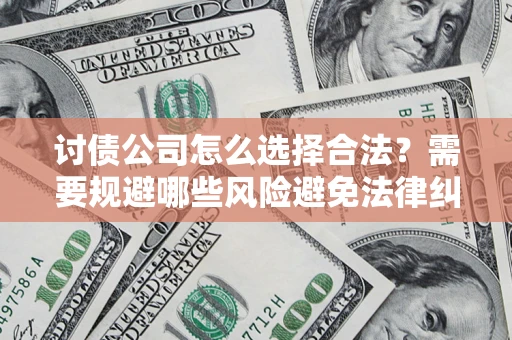 武汉讨债公司怎么选择合法？需要规避哪些风险避免法律纠纷？
