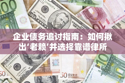 武汉企业债务追讨指南：如何揪出‘老赖’并选择靠谱律所