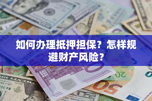 武汉如何办理抵押担保？怎样规避财产风险？