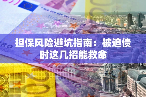 武汉担保风险避坑指南：被追债时这几招能救命