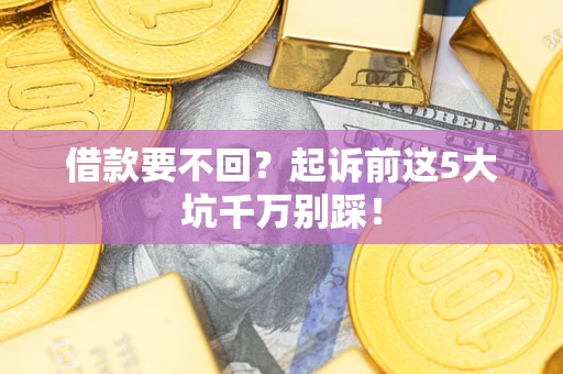 武汉借款要不回？起诉前这5大坑千万别踩！