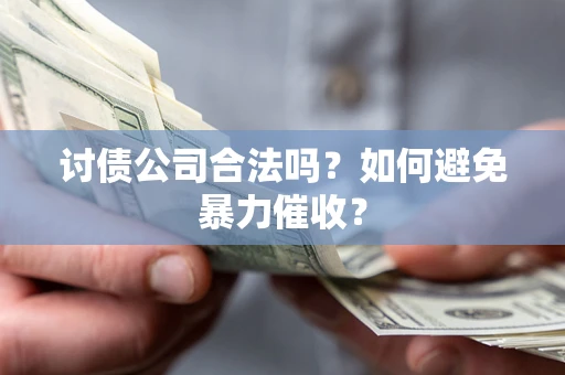 武汉讨债公司合法吗？如何避免暴力催收？