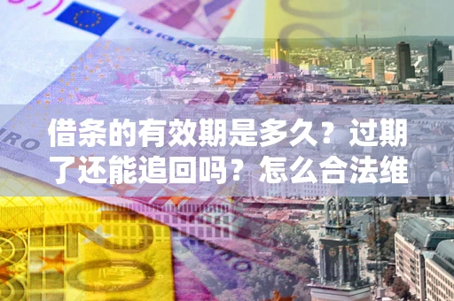 武汉借条的有效期是多久？过期了还能追回吗？怎么合法维权？