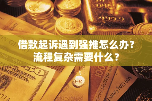 武汉借款起诉遇到强推怎么办？流程复杂需要什么？