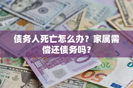 武汉债务人死亡怎么办？家属需偿还债务吗？