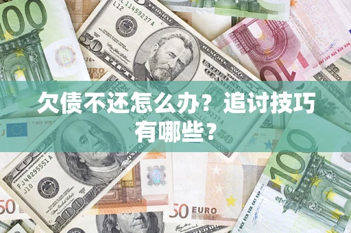 武汉欠债不还怎么办？追讨技巧有哪些？