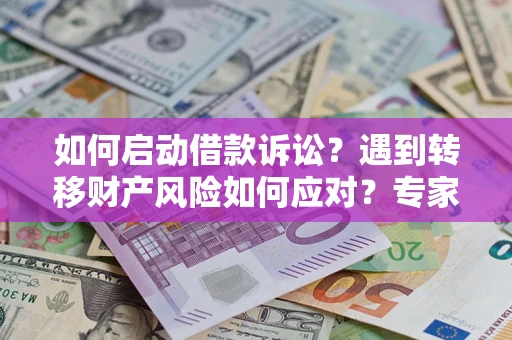 武汉如何启动借款诉讼？遇到转移财产风险如何应对？专家解局支招