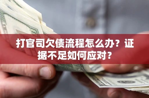 武汉打官司欠债流程怎么办？证据不足如何应对？