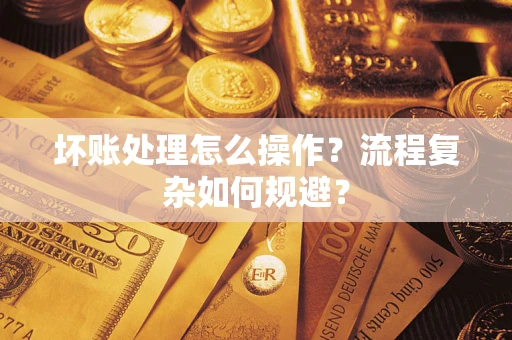 武汉坏账处理怎么操作？流程复杂如何规避？