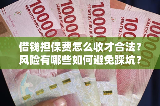 武汉借钱担保费怎么收才合法？风险有哪些如何避免踩坑？