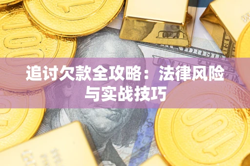 武汉追讨欠款全攻略：法律风险与实战技巧