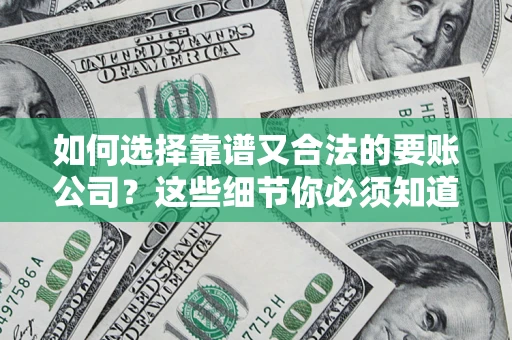 武汉如何选择靠谱又合法的要账公司？这些细节你必须知道