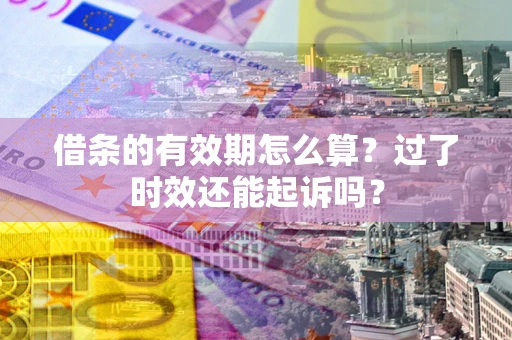 武汉借条的有效期怎么算？过了时效还能起诉吗？