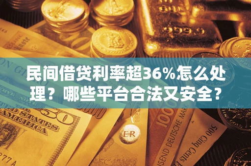 武汉民间借贷利率超36%怎么处理？哪些平台合法又安全？