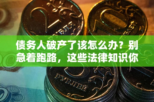 武汉债务人破产了该怎么办？别急着跑路，这些法律知识你必须懂