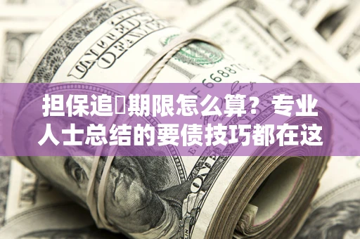 武汉担保追償期限怎么算？专业人士总结的要债技巧都在这里了