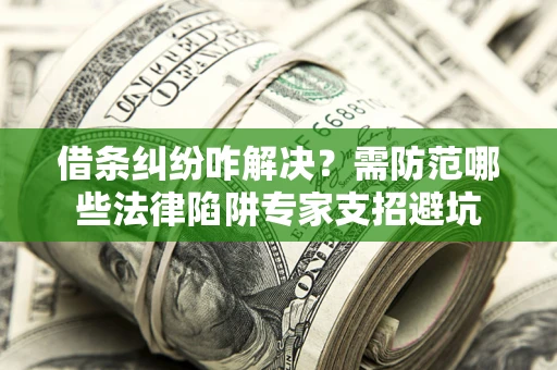 武汉借条纠纷咋解决？需防范哪些法律陷阱专家支招避坑
