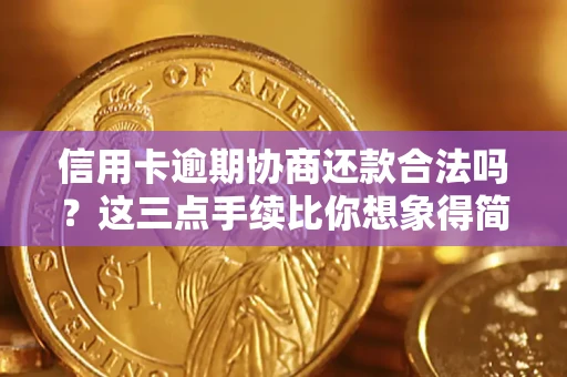 武汉信用卡逾期协商还款合法吗？这三点手续比你想象得简单