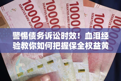 武汉警惕债务诉讼时效！血泪经验教你如何把握保全权益黄金期