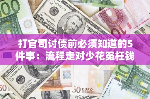 武汉打官司讨债前必须知道的5件事：流程走对少花冤枉钱