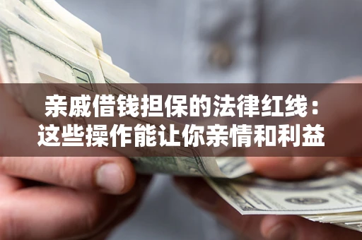 武汉亲戚借钱担保的法律红线：这些操作能让你亲情和利益两不误