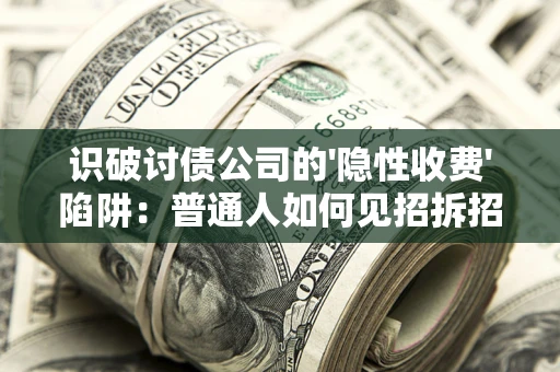 武汉识破讨债公司的'隐性收费'陷阱：普通人如何见招拆招？