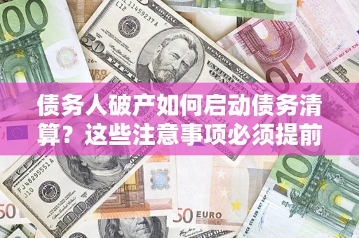 武汉债务人破产如何启动债务清算？这些注意事项必须提前知道