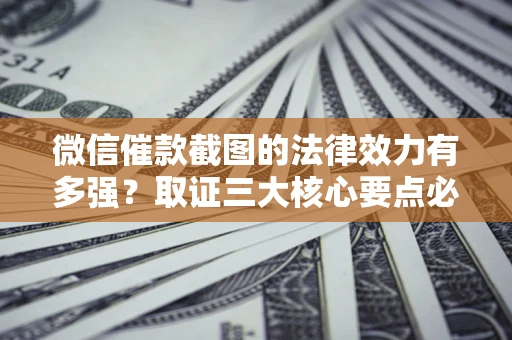武汉微信催款截图的法律效力有多强？取证三大核心要点必须知道！