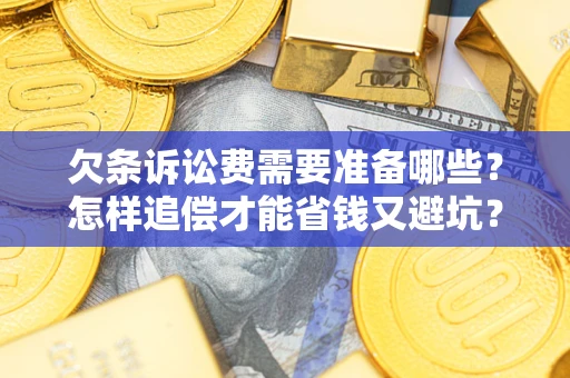 武汉欠条诉讼费需要准备哪些？怎样追偿才能省钱又避坑？
