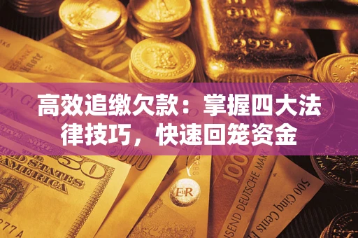武汉高效追缴欠款：掌握四大法律技巧，快速回笼资金