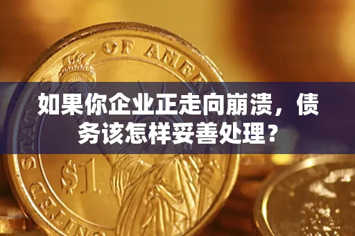 武汉如果你企业正走向崩溃，债务该怎样妥善处理？
